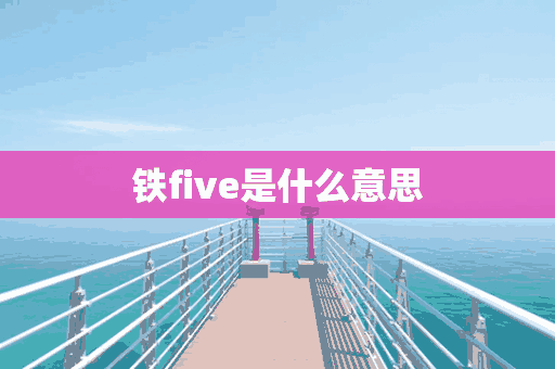 铁five是什么意思(铁five啥意思)